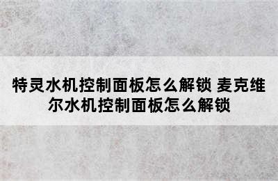 特灵水机控制面板怎么解锁 麦克维尔水机控制面板怎么解锁